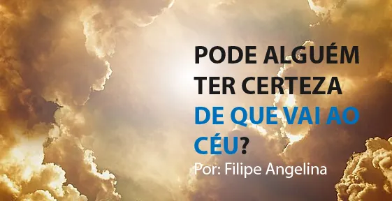 PODE ALGUÉM TER CERTEZA DE QUE VAI AO CÉU?